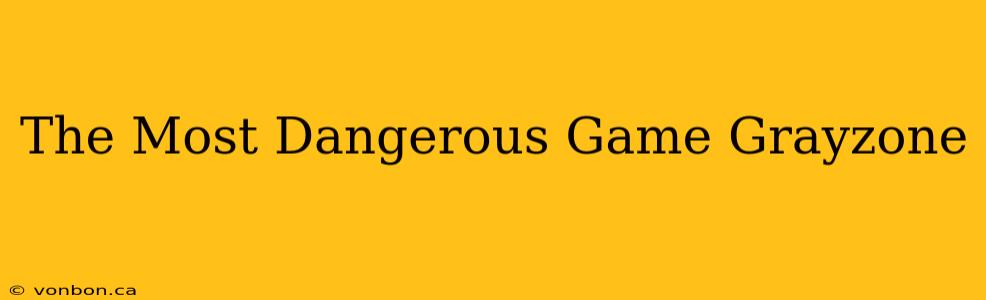 The Most Dangerous Game Grayzone