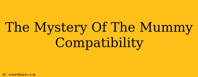 The Mystery Of The Mummy Compatibility