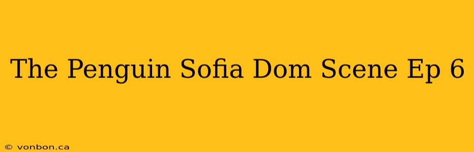 The Penguin Sofia Dom Scene Ep 6