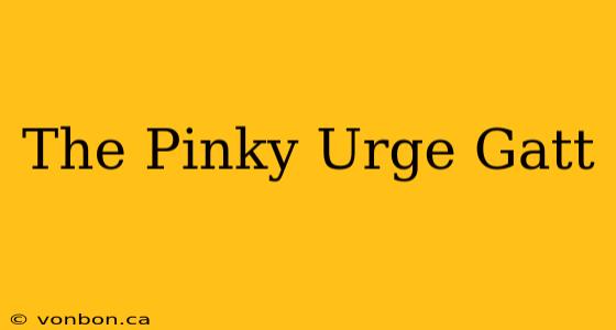 The Pinky Urge Gatt