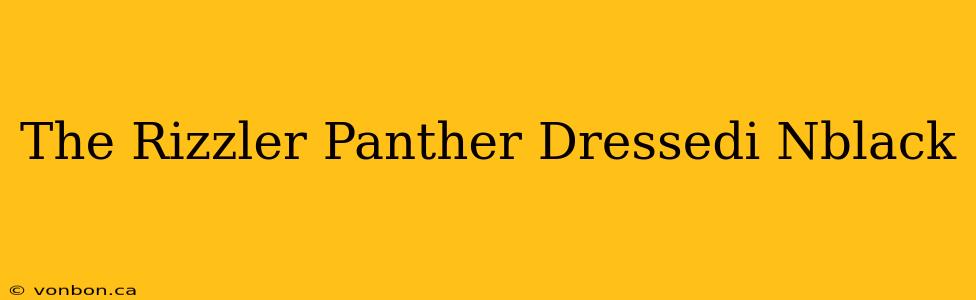 The Rizzler Panther Dressedi Nblack