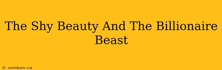 The Shy Beauty And The Billionaire Beast