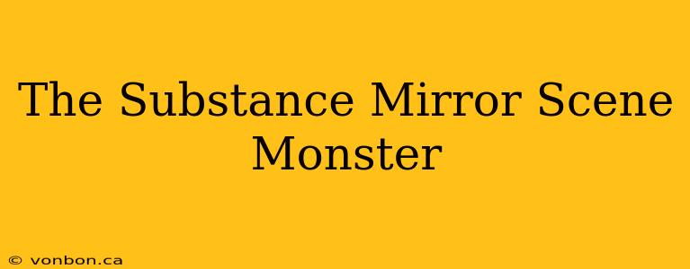 The Substance Mirror Scene Monster