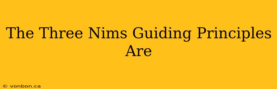 The Three Nims Guiding Principles Are