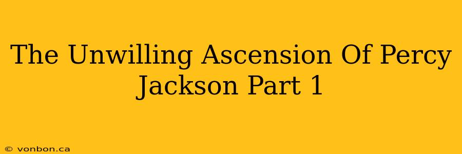 The Unwilling Ascension Of Percy Jackson Part 1