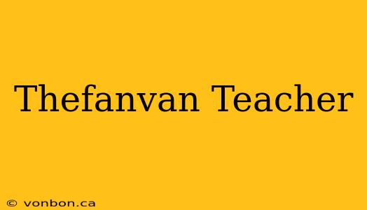 Thefanvan Teacher