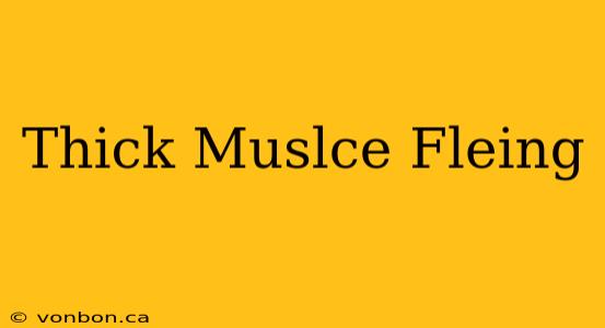 Thick Muslce Fleing