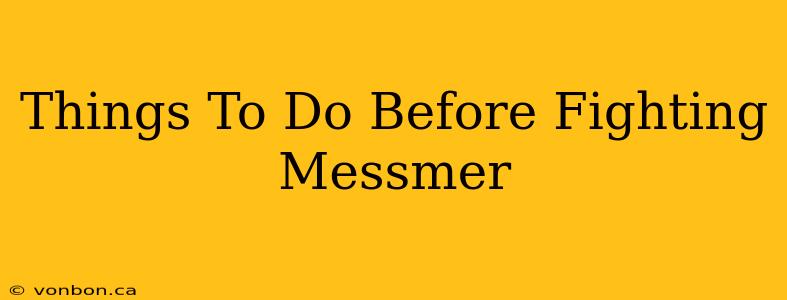 Things To Do Before Fighting Messmer