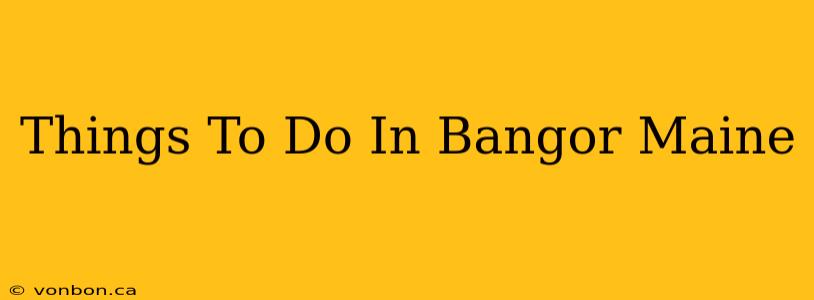 Things To Do In Bangor Maine