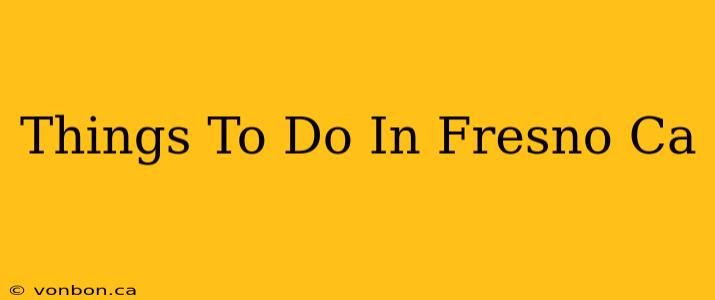 Things To Do In Fresno Ca