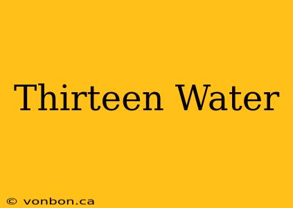 Thirteen Water