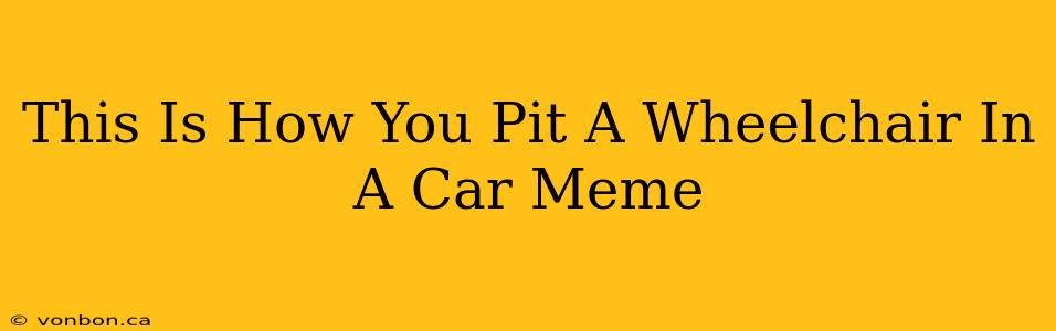 This Is How You Pit A Wheelchair In A Car Meme