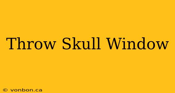 Throw Skull Window