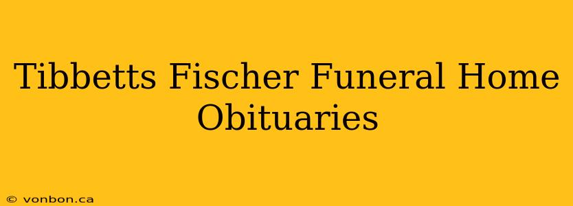 Tibbetts Fischer Funeral Home Obituaries