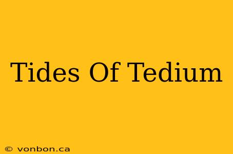 Tides Of Tedium