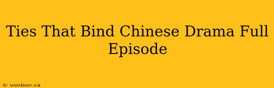 Ties That Bind Chinese Drama Full Episode