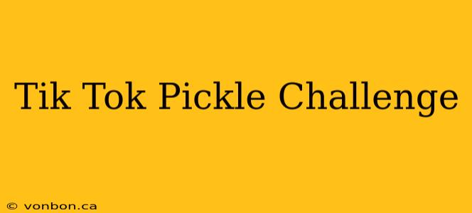 Tik Tok Pickle Challenge