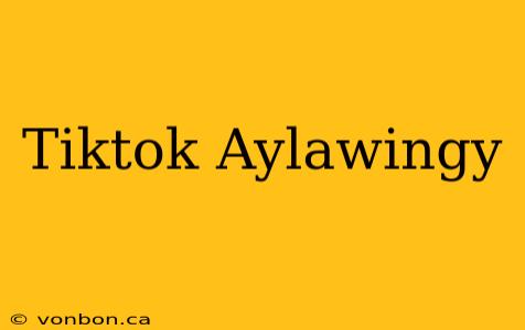 Tiktok Aylawingy