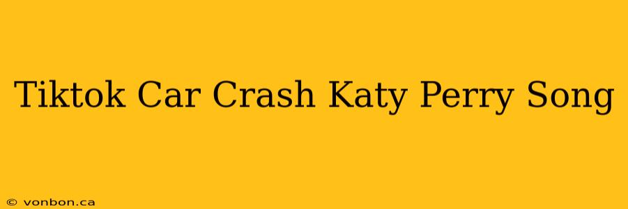 Tiktok Car Crash Katy Perry Song