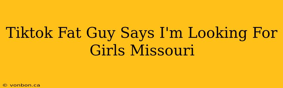 Tiktok Fat Guy Says I'm Looking For Girls Missouri