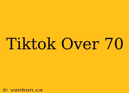 Tiktok Over 70