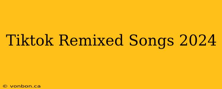 Tiktok Remixed Songs 2024