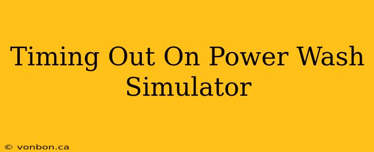 Timing Out On Power Wash Simulator