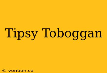 Tipsy Toboggan