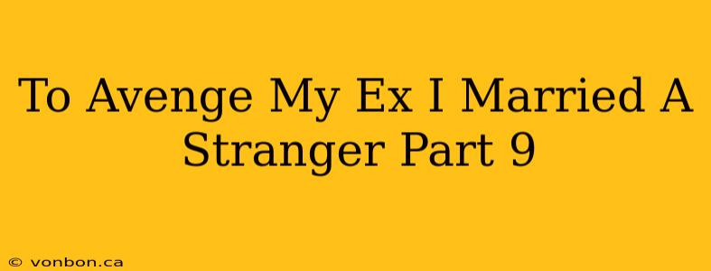 To Avenge My Ex I Married A Stranger Part 9