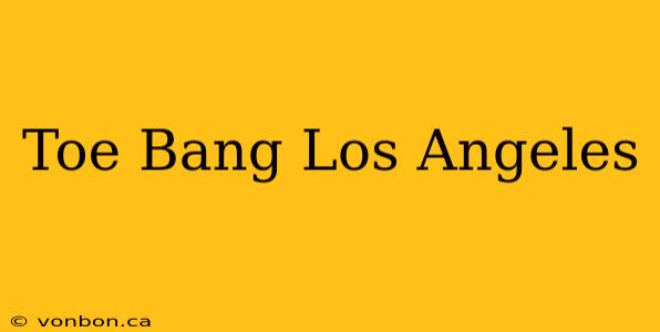 Toe Bang Los Angeles