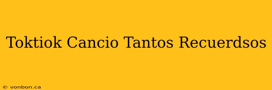 Toktiok Cancio Tantos Recuerdsos