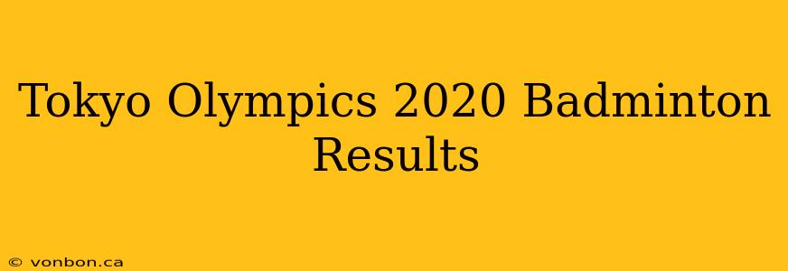 Tokyo Olympics 2020 Badminton Results