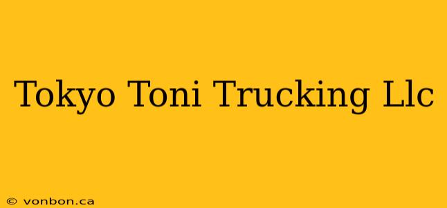 Tokyo Toni Trucking Llc