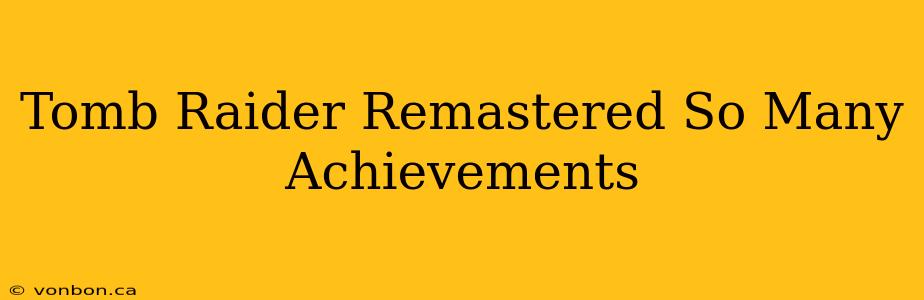 Tomb Raider Remastered So Many Achievements