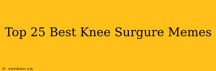 Top 25 Best Knee Surgure Memes