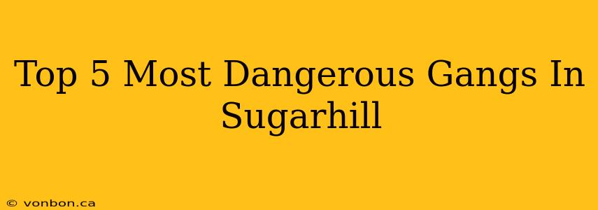 Top 5 Most Dangerous Gangs In Sugarhill