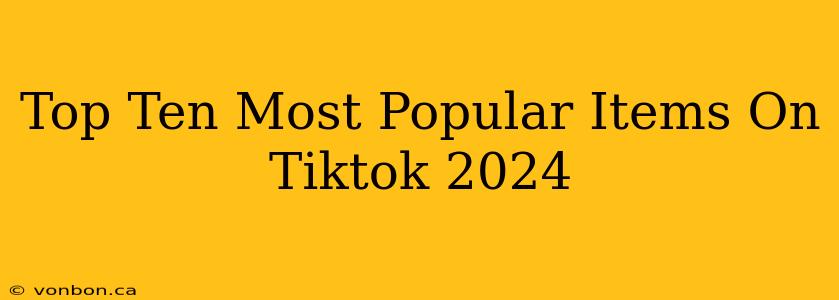 Top Ten Most Popular Items On Tiktok 2024