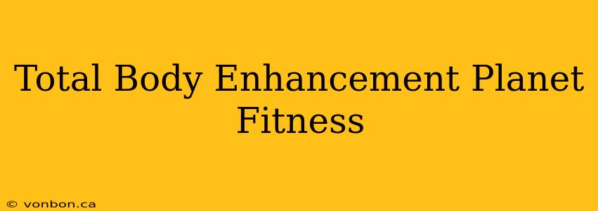 Total Body Enhancement Planet Fitness