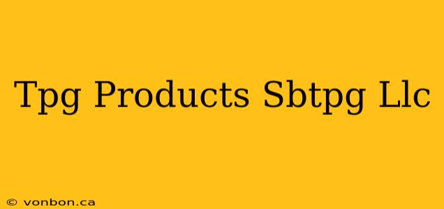 Tpg Products Sbtpg Llc