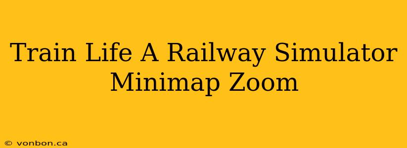 Train Life A Railway Simulator Minimap Zoom