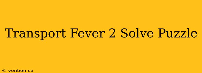 Transport Fever 2 Solve Puzzle