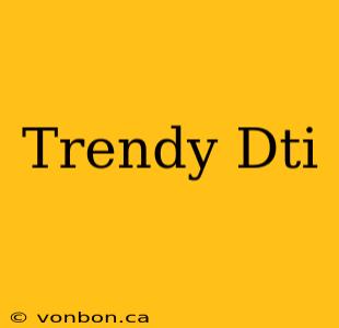 Trendy Dti