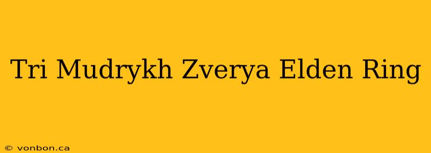 Tri Mudrykh Zverya Elden Ring