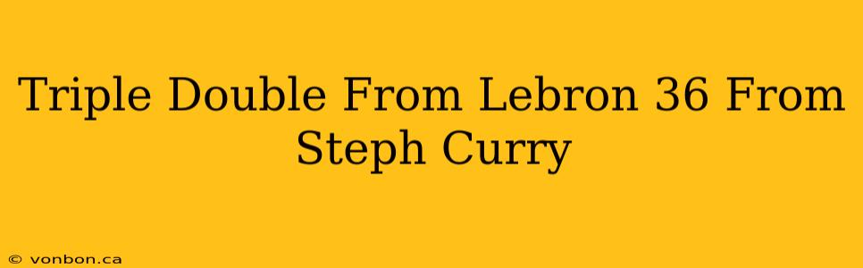 Triple Double From Lebron 36 From Steph Curry