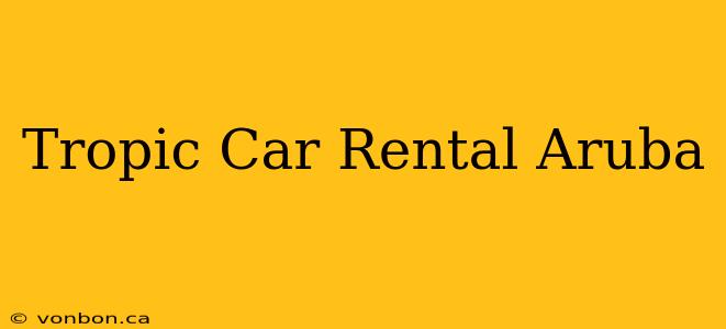 Tropic Car Rental Aruba