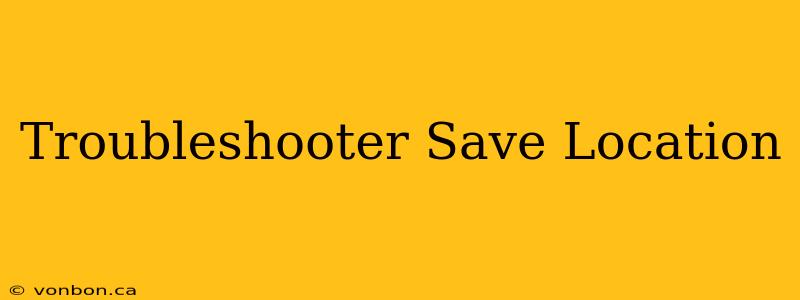 Troubleshooter Save Location