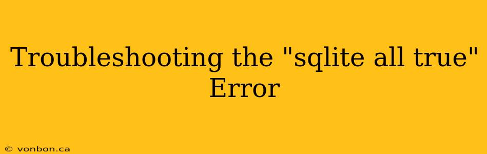 Troubleshooting the "sqlite all true" Error