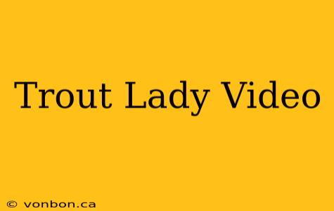 Trout Lady Video