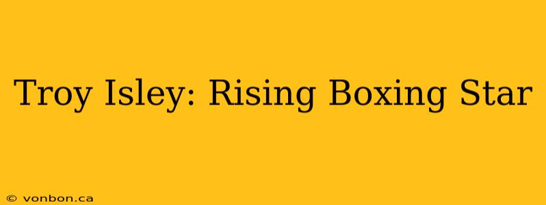 Troy Isley: Rising Boxing Star