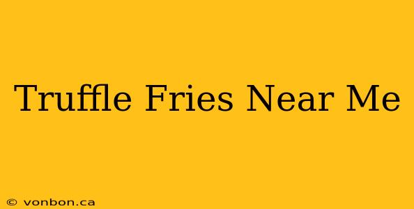 Truffle Fries Near Me